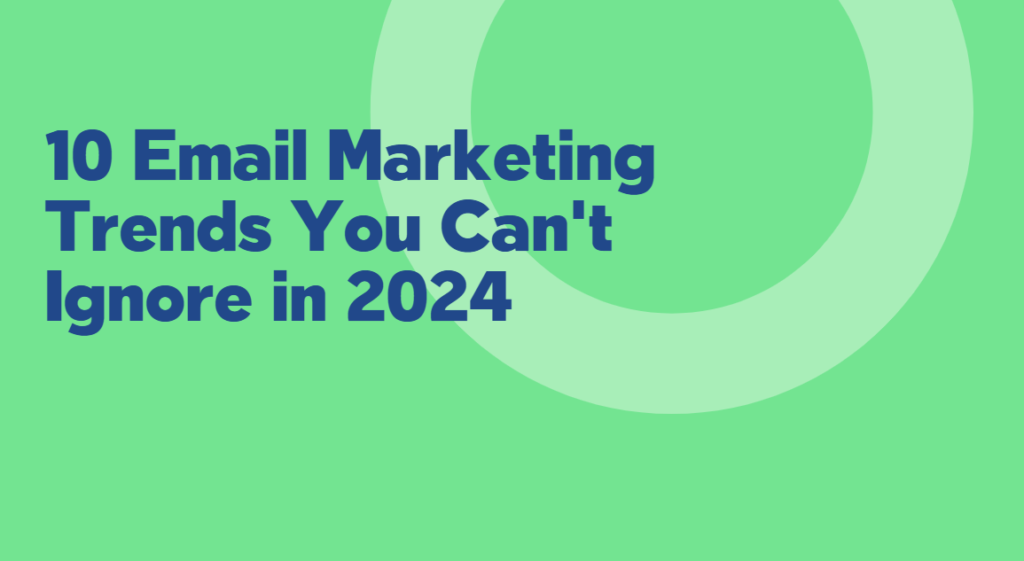 10 Email Marketing Trends You Can't Ignore in 2024