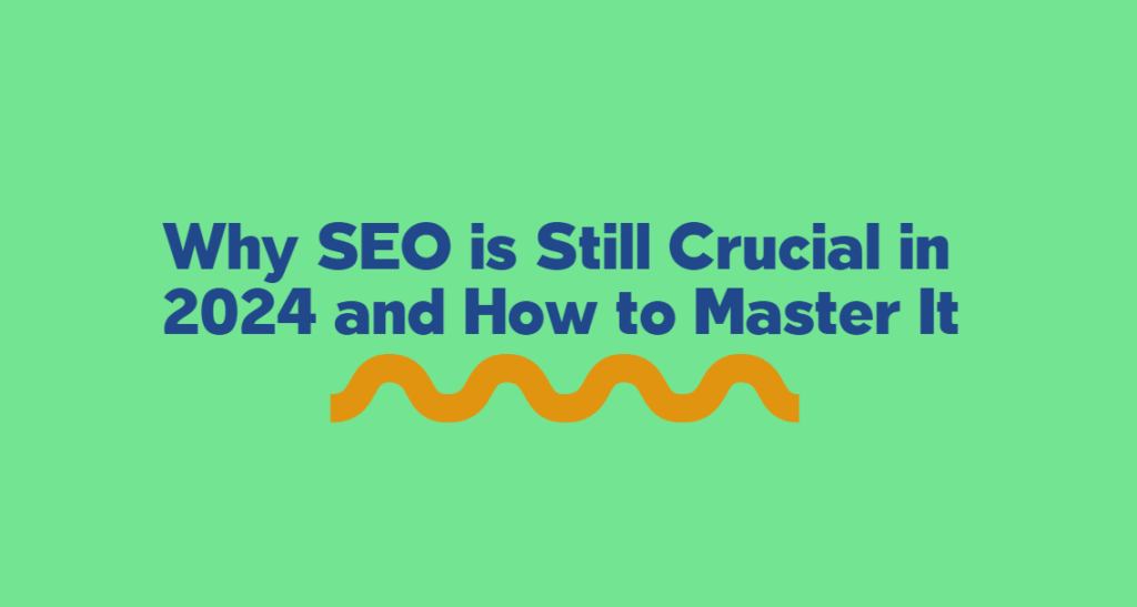 Why SEO is Still Crucial in 2024 and How to Master It