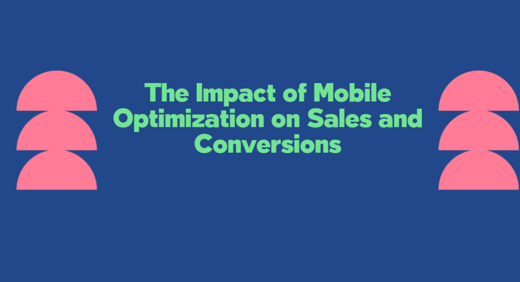 The Impact of Mobile Optimization on Sales and Conversions