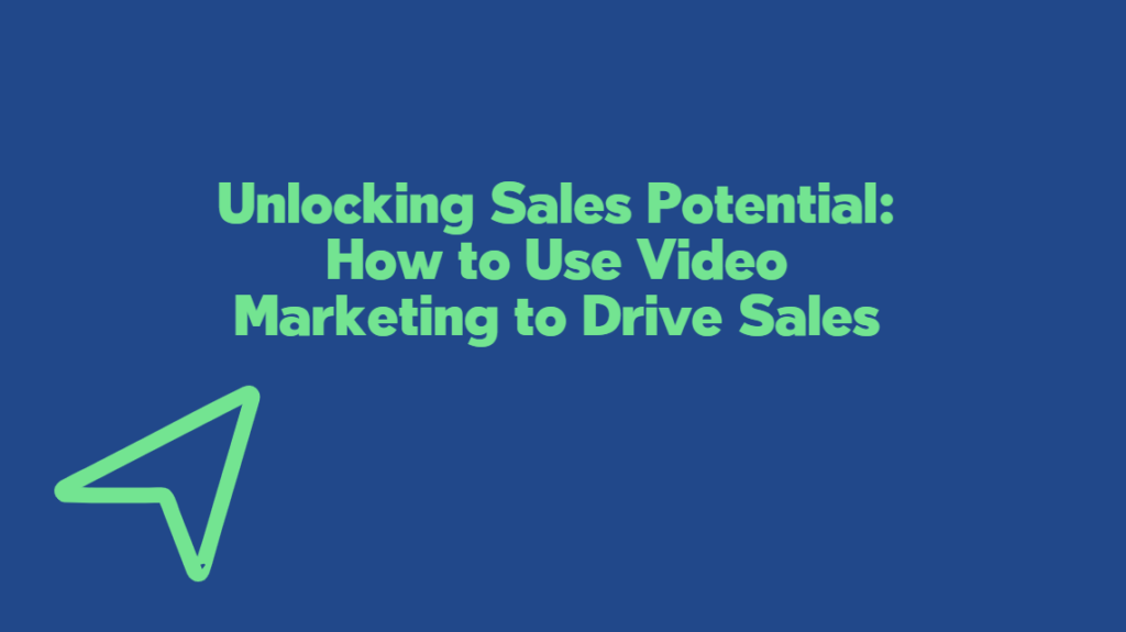 Unlocking Sales Potential: How to Use Video Marketing to Drive Sales