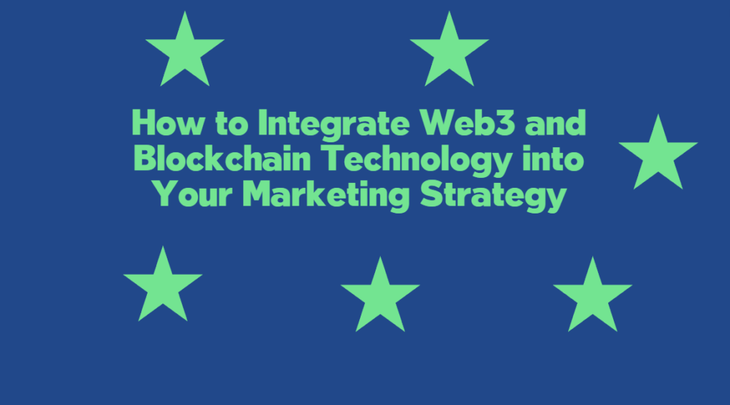 How to Integrate Web3 and Blockchain Technology into Your Marketing Strategy