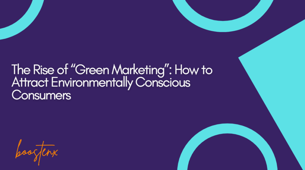 The Rise of “Green Marketing”: How to Attract Environmentally Conscious Consumers