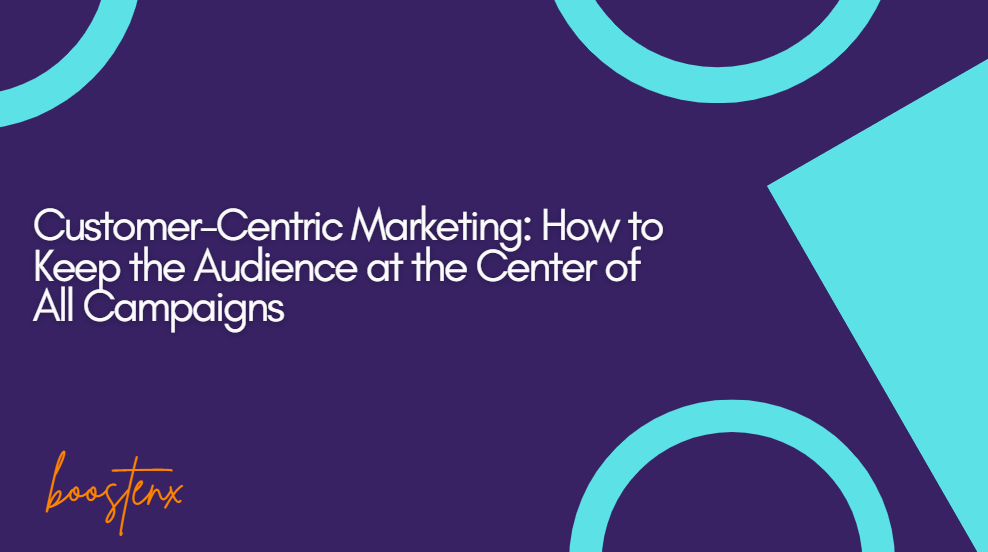 Customer-Centric Marketing: How to Keep the Audience at the Center of All Campaigns