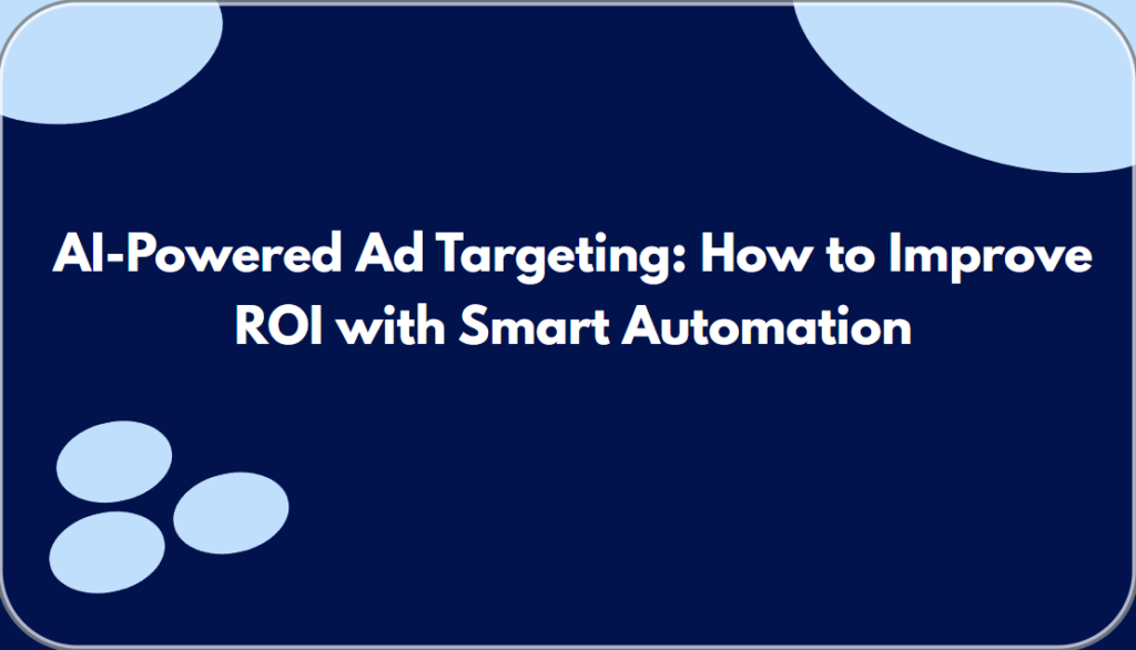 AI-Powered Ad Targeting: How to Improve ROI with Smart Automation