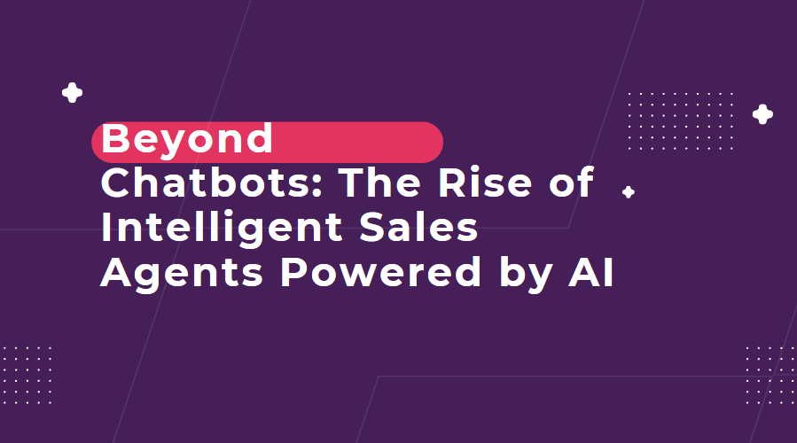 Beyond Chatbots: The Rise of Intelligent Sales Agents Powered by AI
