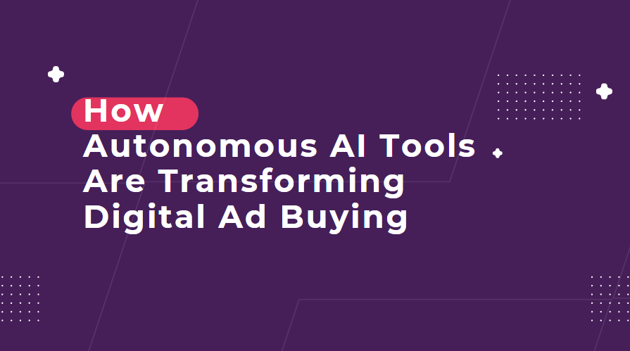 How Autonomous AI Tools Are Transforming Digital Ad Buying
