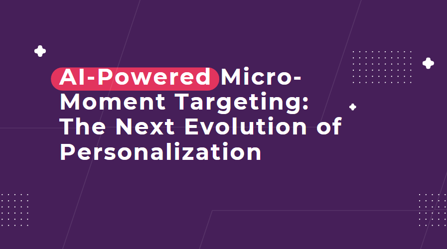 AI-Powered Micro-Moment Targeting: The Next Evolution of Personalization