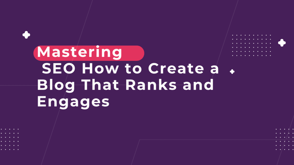 Mastering SEO: How to Create a Blog That Ranks and Engages