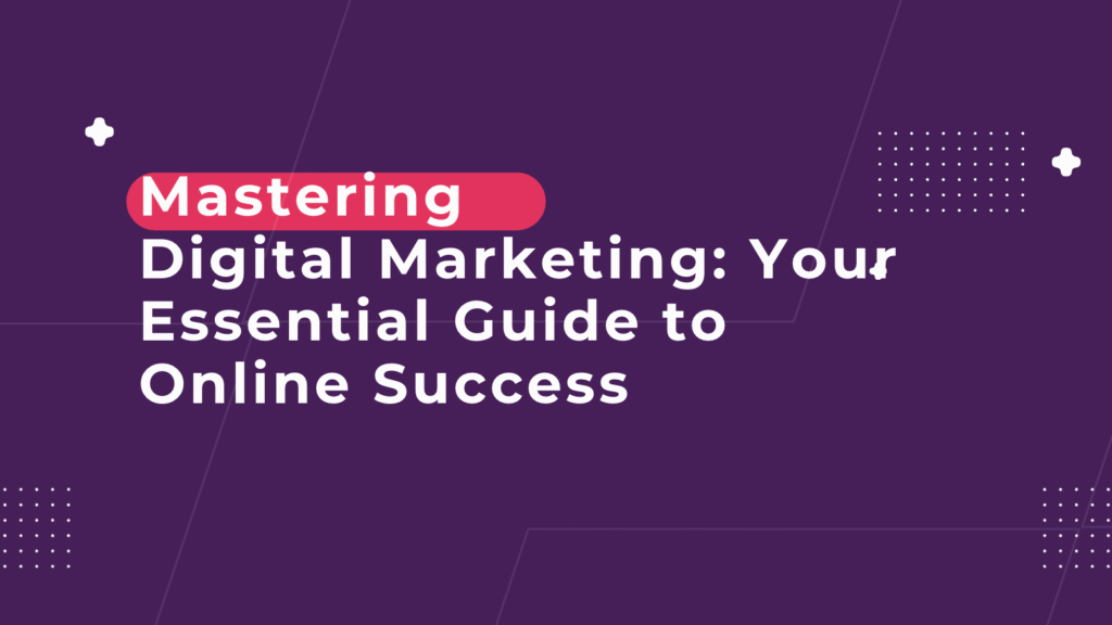 Mastering Digital Marketing: Your Essential Guide to Online Success